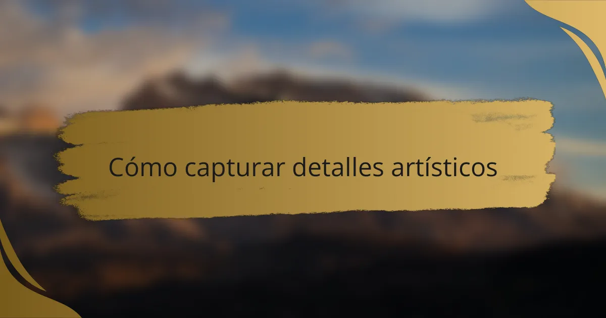 Cómo capturar detalles artísticos