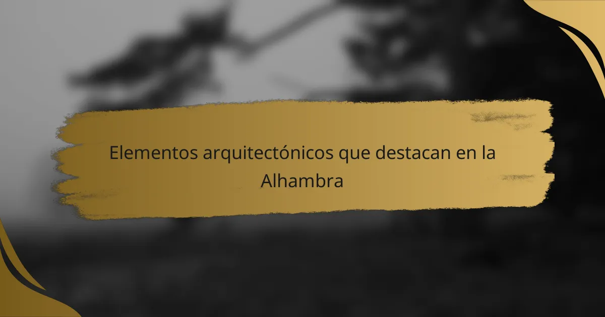 Elementos arquitectónicos que destacan en la Alhambra