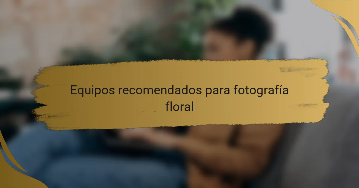 Equipos recomendados para fotografía floral