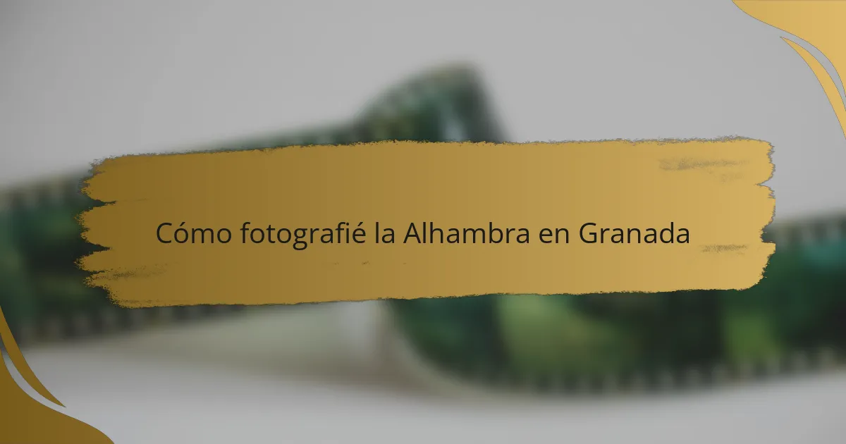 Cómo fotografié la Alhambra en Granada
