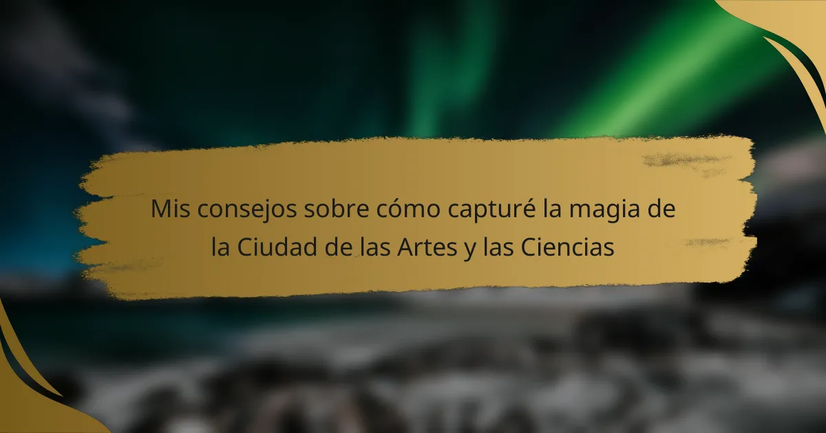 Mis consejos sobre cómo capturé la magia de la Ciudad de las Artes y las Ciencias