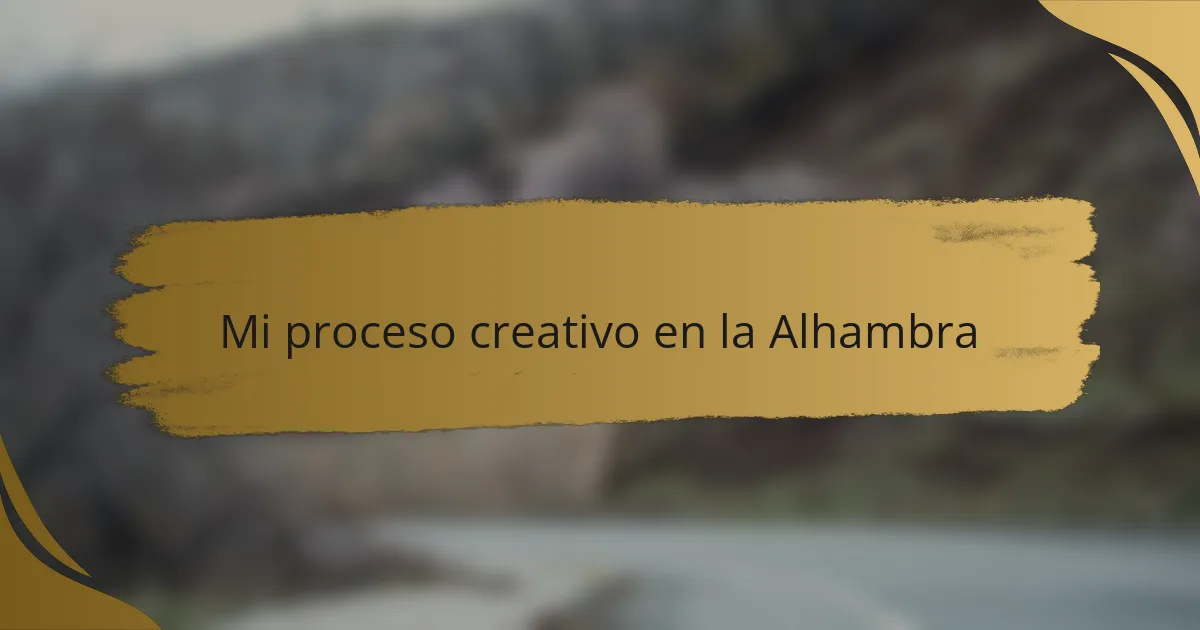 Mi proceso creativo en la Alhambra