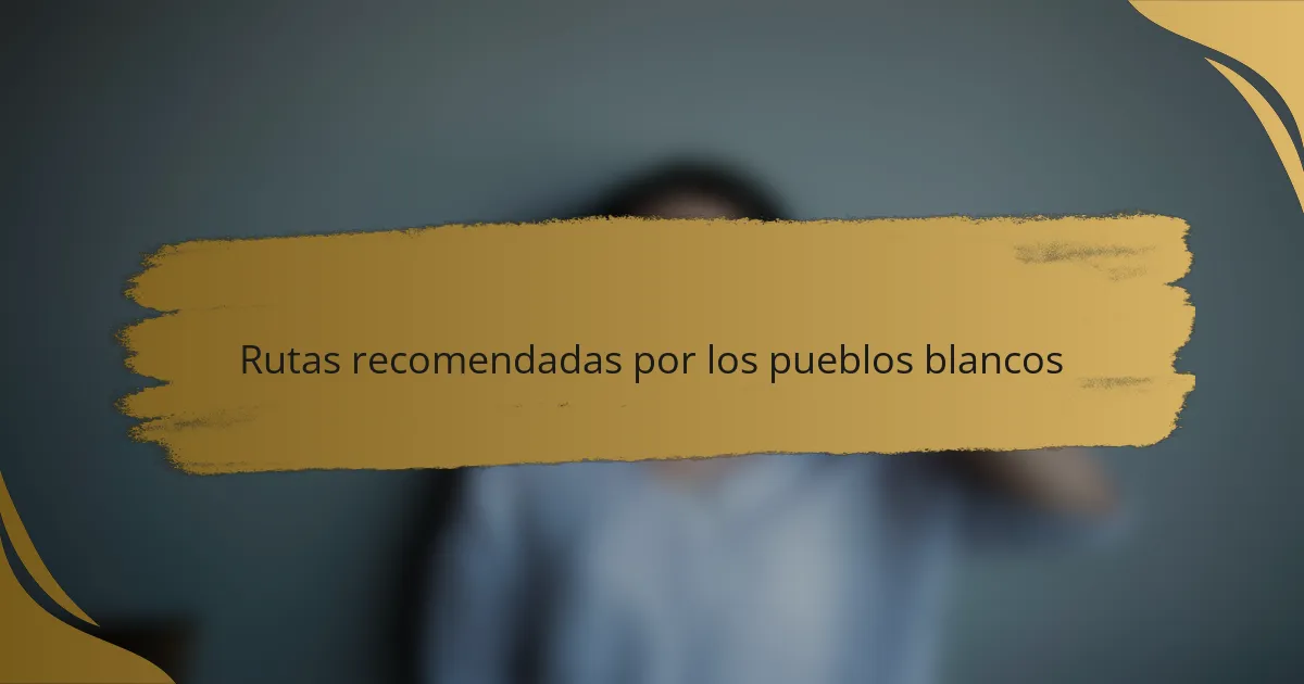 Rutas recomendadas por los pueblos blancos